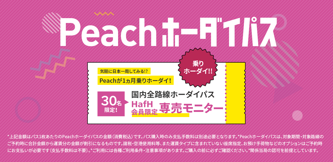 【応募締切は22日まで！VIP会員限定】「Peachホーダイパス」 専売モニター30名をHafH限定で募集！