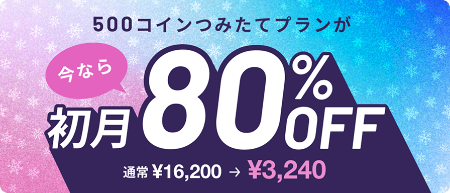 500コインつみたてプランが今なら初月80%OFF通常¥16,200→¥3,240