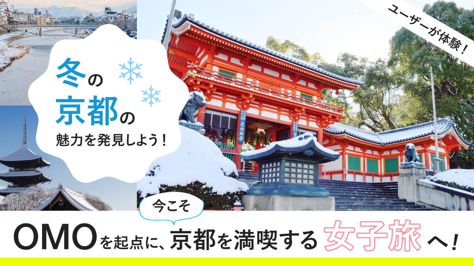 【冬の京都の魅力を発見しよう！】ユーザーが体験！OMOを起点に、今こそ京都を満喫する女子旅へ
