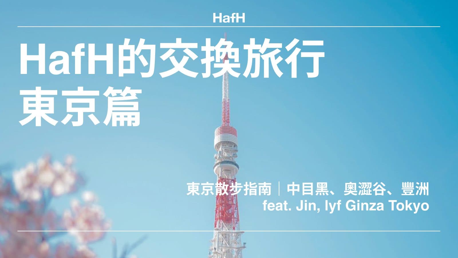 【HafH的交換旅行:東京篇】東京散步指南|中目黑、奧澀谷、豐洲|feat. Jin, lyf Ginza Tokyo